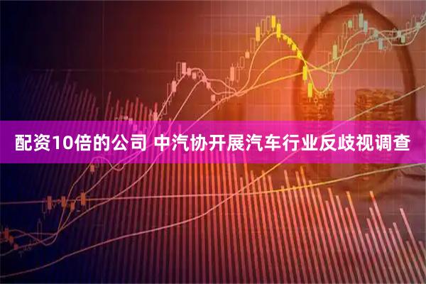 配资10倍的公司 中汽协开展汽车行业反歧视调查